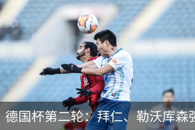 德国杯第二轮：拜仁、勒沃库森强势晋级，十六强名单揭晓